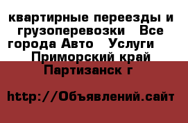 квартирные переезды и грузоперевозки - Все города Авто » Услуги   . Приморский край,Партизанск г.